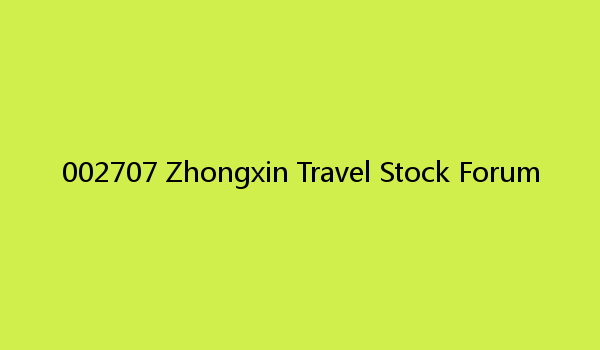 002707 Zhongxin Travel Stock Forum