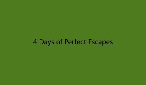 4 Days of Perfect Escapes