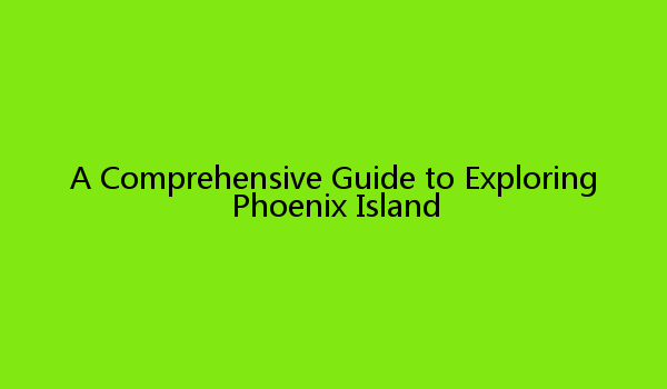 A Comprehensive Guide to Exploring Phoenix Island