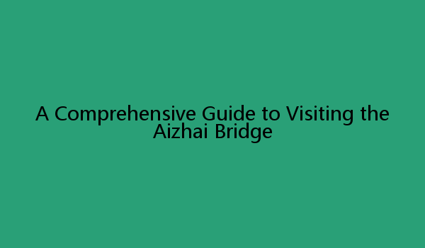 A Comprehensive Guide to Visiting the Aizhai Bridge