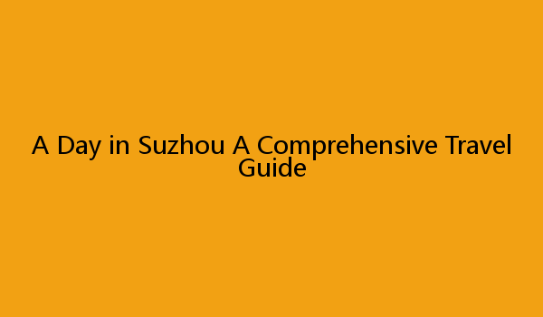 A Day in Suzhou A Comprehensive Travel Guide