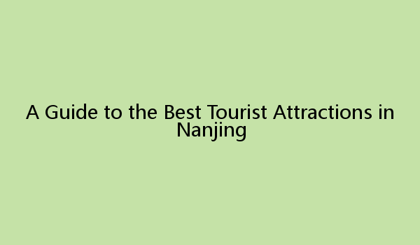 A Guide to the Best Tourist Attractions in Nanjing