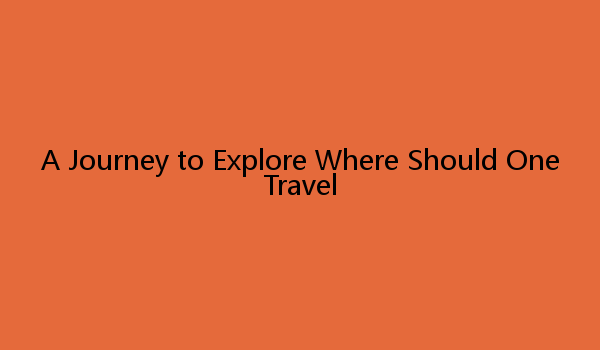 A Journey to Explore Where Should One Travel