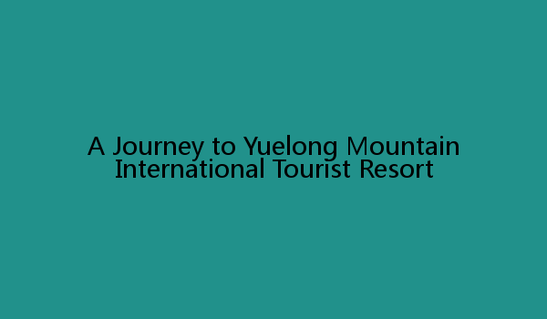 A Journey to Yuelong Mountain International Tourist Resort