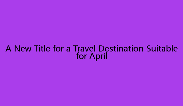 A New Title for a Travel Destination Suitable for April