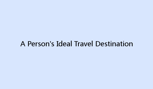 A Person's Ideal Travel Destination