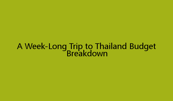 A Week-Long Trip to Thailand Budget Breakdown