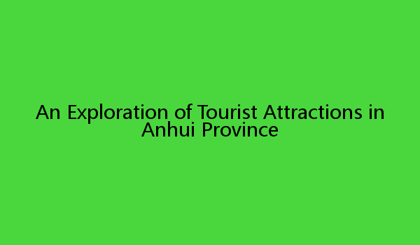 An Exploration of Tourist Attractions in Anhui Province