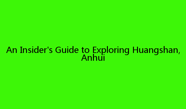 An Insider's Guide to Exploring Huangshan, Anhui