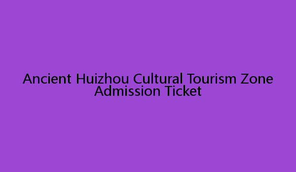 Ancient Huizhou Cultural Tourism Zone Admission Ticket