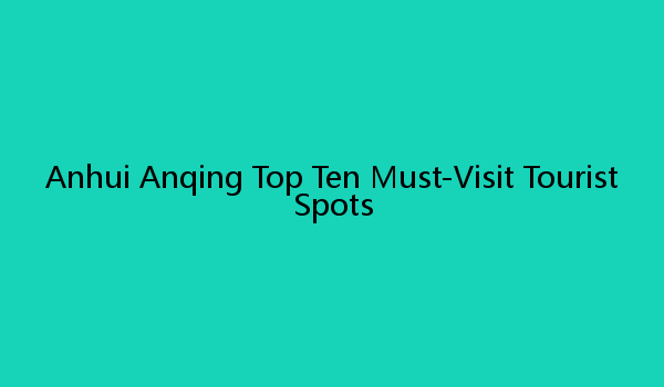 Anhui Anqing Top Ten Must-Visit Tourist Spots