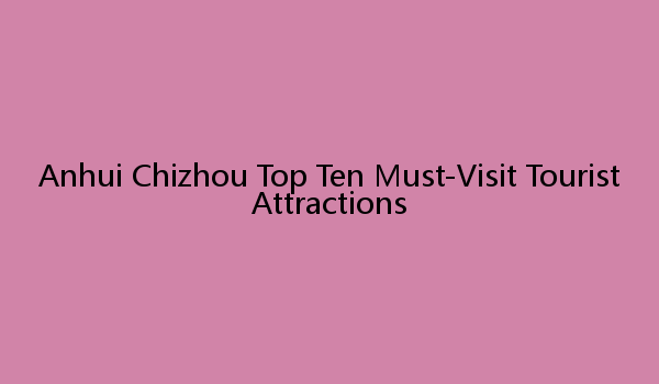 Anhui Chizhou Top Ten Must-Visit Tourist Attractions