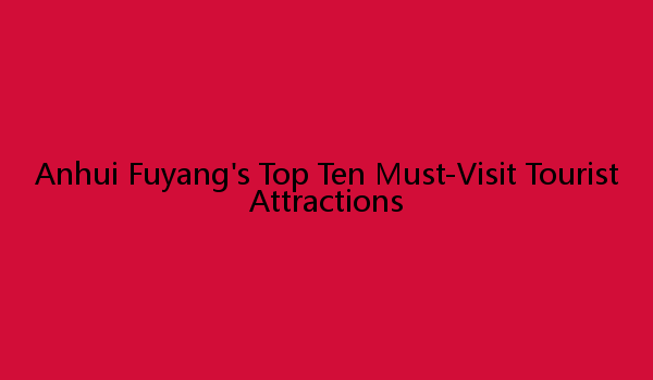 Anhui Fuyang's Top Ten Must-Visit Tourist Attractions