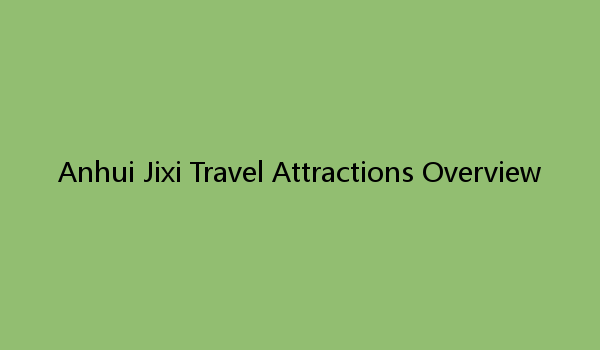 Anhui Jixi Travel Attractions Overview