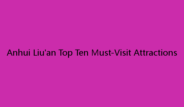 Anhui Liu'an Top Ten Must-Visit Attractions