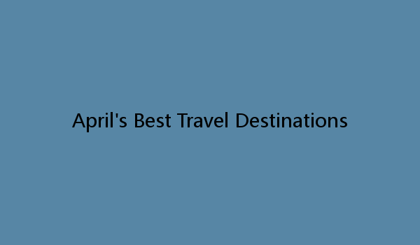 April's Best Travel Destinations