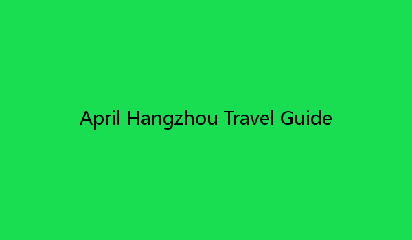 April Hangzhou Travel Guide