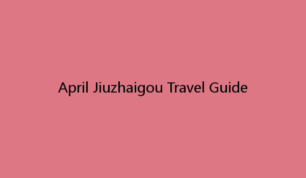 April Jiuzhaigou Travel Guide