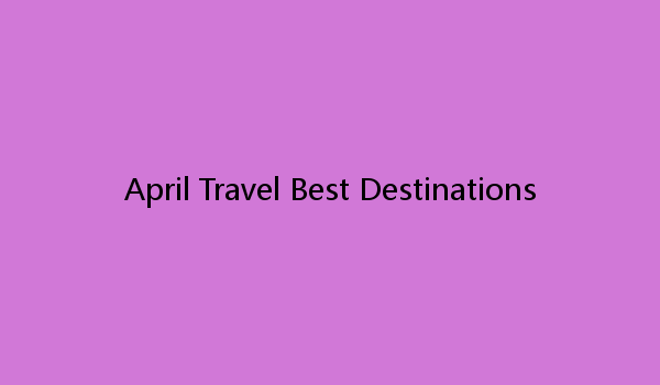 April Travel Best Destinations