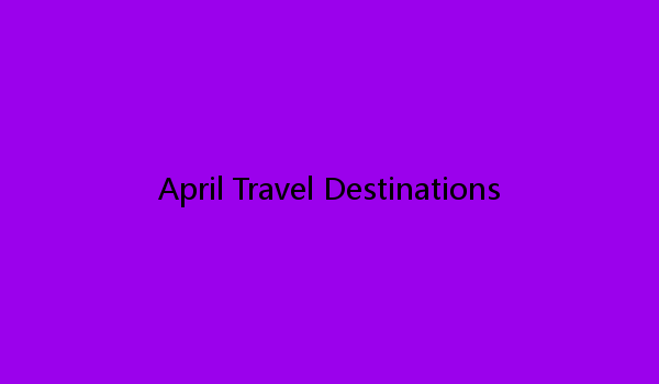 April Travel Destinations