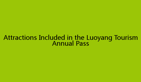 Attractions Included in the Luoyang Tourism Annual Pass