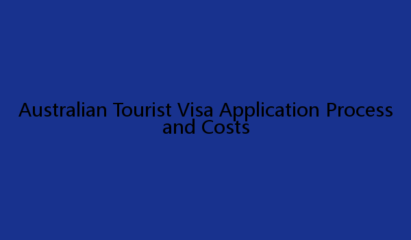 Australian Tourist Visa Application Process and Costs