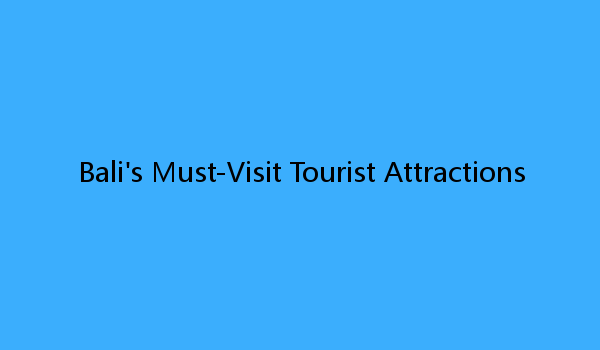 Bali's Must-Visit Tourist Attractions