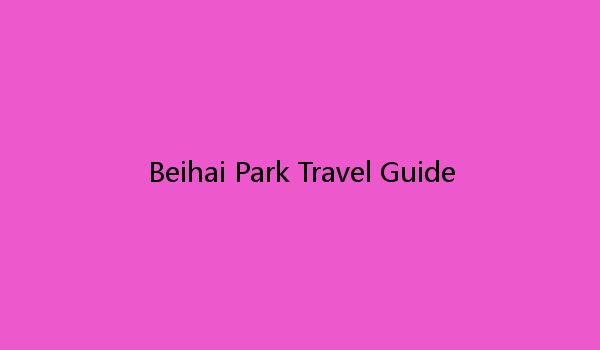 Beihai Park Travel Guide