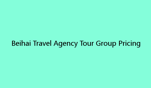 Beihai Travel Agency Tour Group Pricing