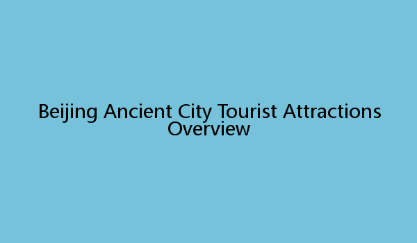 Beijing Ancient City Tourist Attractions Overview