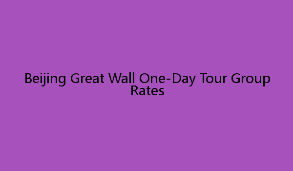 Beijing Great Wall One-Day Tour Group Rates