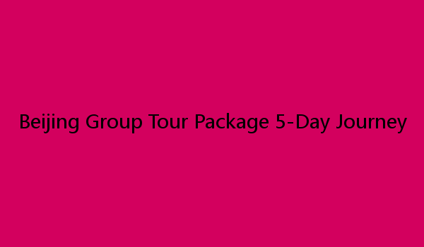 Beijing Group Tour Package 5-Day Journey