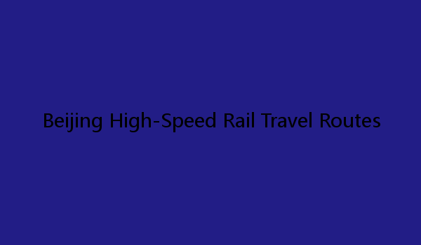 Beijing High-Speed Rail Travel Routes