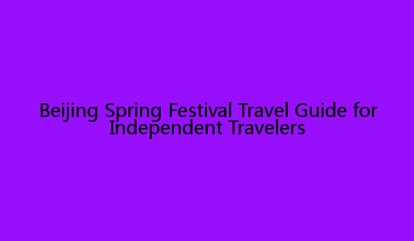 Beijing Spring Festival Travel Guide for Independent Travelers