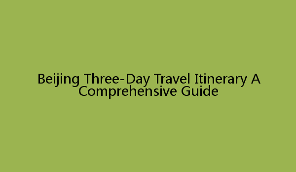 Beijing Three-Day Travel Itinerary A Comprehensive Guide