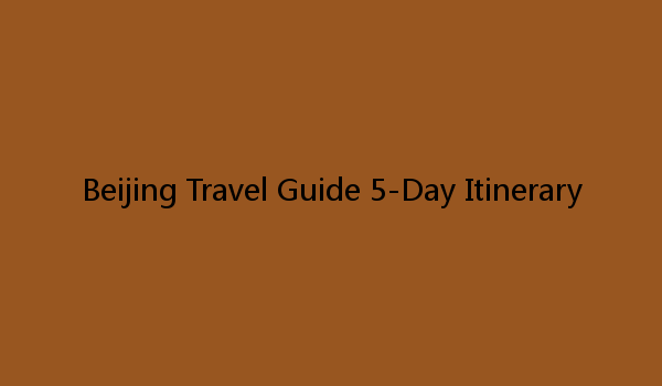 Beijing Travel Guide 5-Day Itinerary