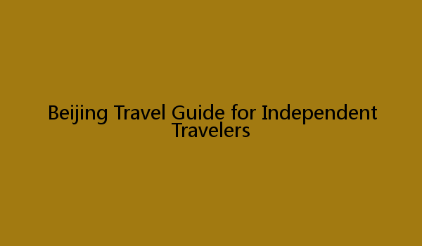 Beijing Travel Guide for Independent Travelers