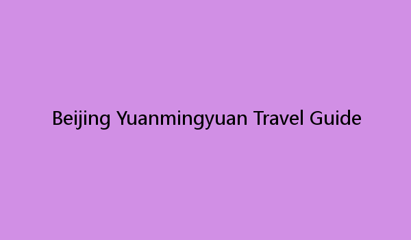 Beijing Yuanmingyuan Travel Guide