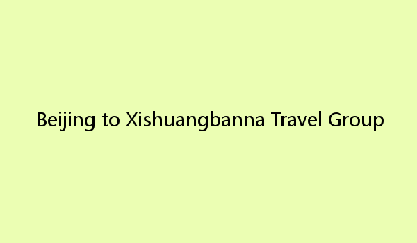 Beijing to Xishuangbanna Travel Group